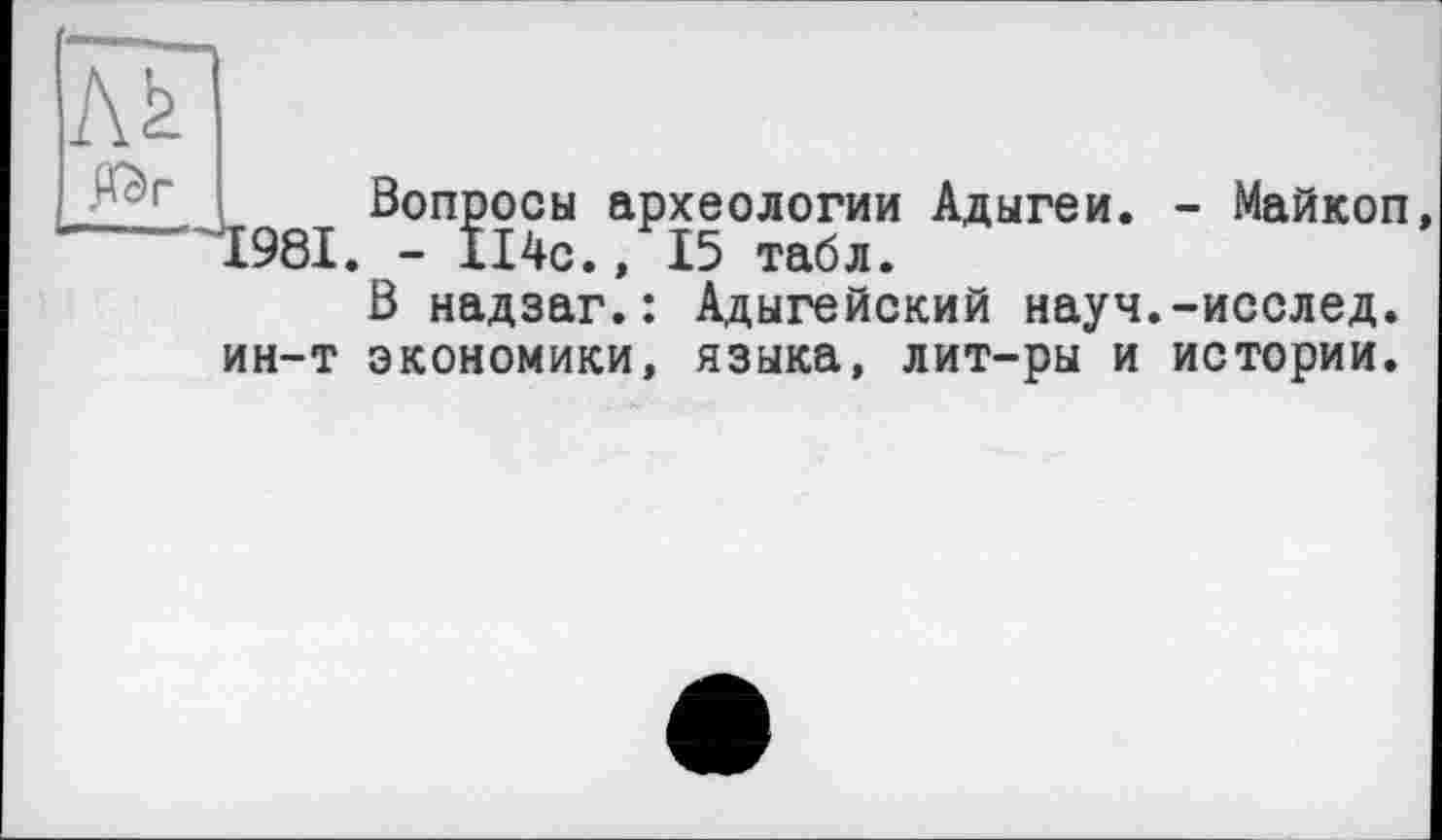 ﻿Вопросы археологии Адыгеи. - Майкоп *1981. - 114с., 15 табл.
В надзаг.: Адыгейский науч.-исслед. ин-т экономики, языка, лит-ры и истории.